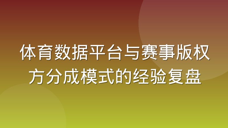 体育数据平台与赛事版权方分成模式的经验复盘