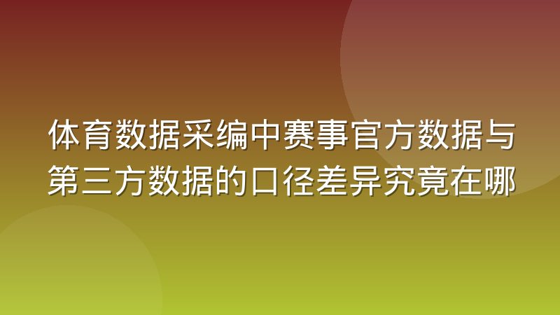 体育数据采编中赛事官方数据与第三方数据的口径差异究竟在哪